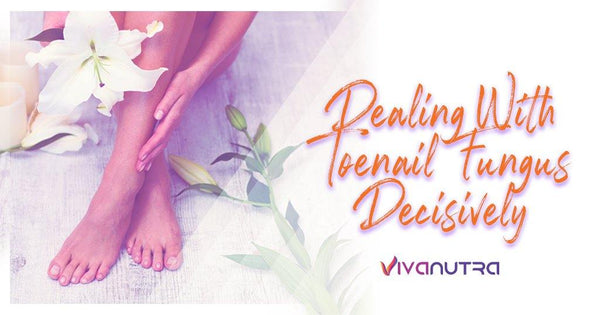 Dealing With Toenail Fungus Decisively - Viva Nutra
