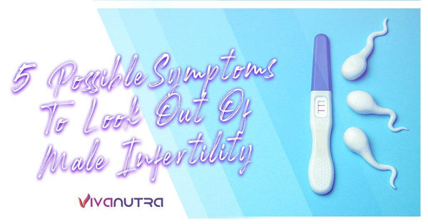 5 Possible Symptoms To Look Out Of Male Infertility - Viva Nutra